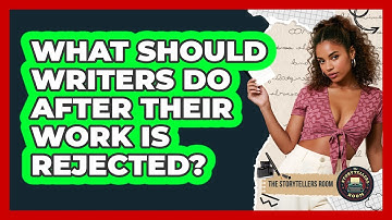 What Should Writers Do After Their Work Is Rejected? - The Storytellers Room