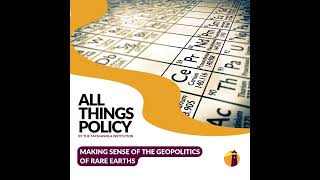 All Things Policy | Making Sense of the Geopolitics of Rare Earths