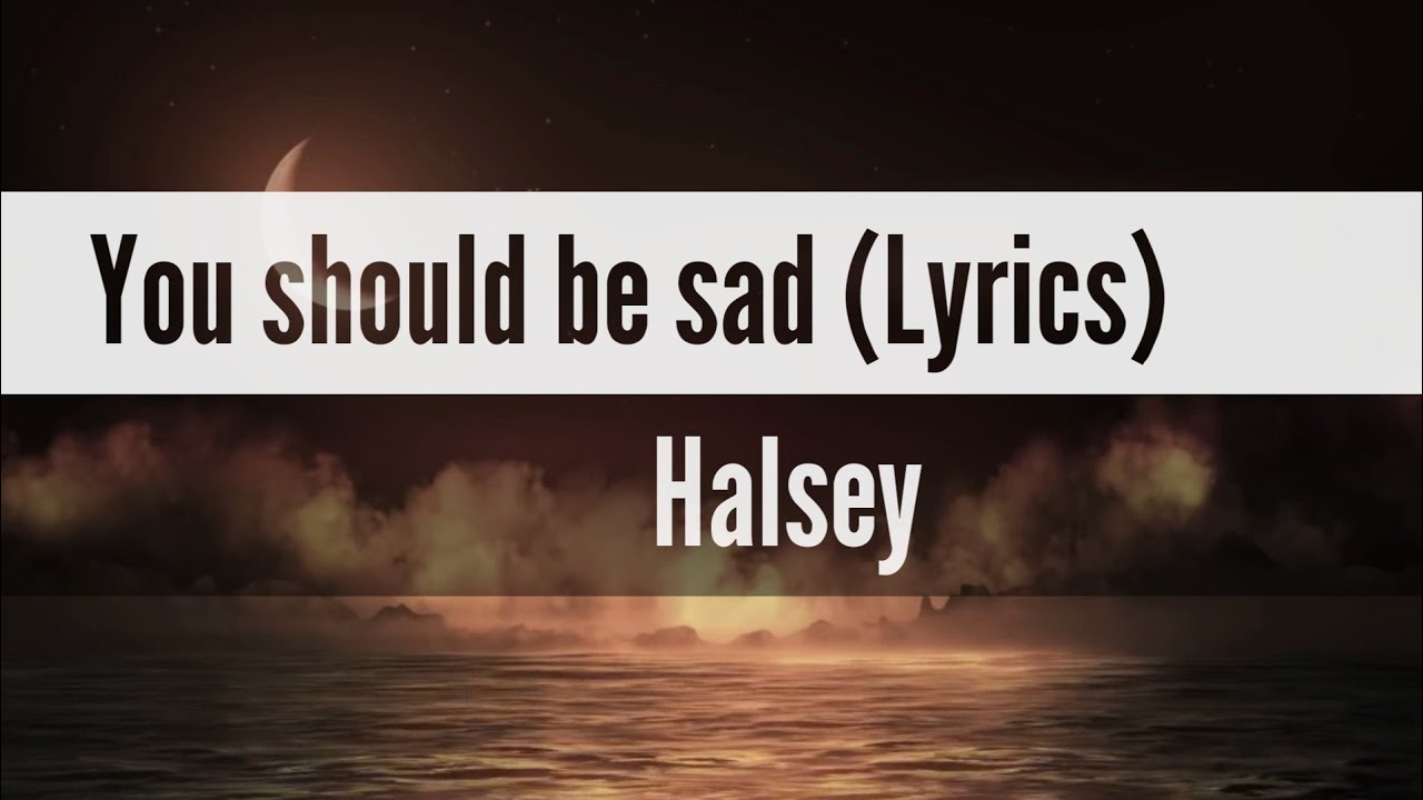 Halsey - You should be sad (Lyrics) - YouTube