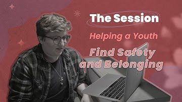 Helping a Youth Find Safety and Belonging - The Session | CTDTD