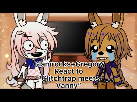 Glamrocks+Gregory react to “Glitchtrap meets Vanny”