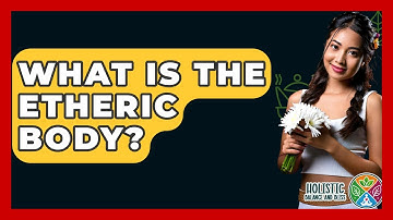 What Is The Etheric Body? - Holistic Balance And Bliss
