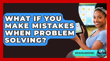What If You Make Mistakes When Problem Solving? - Gen Alpha Adventures