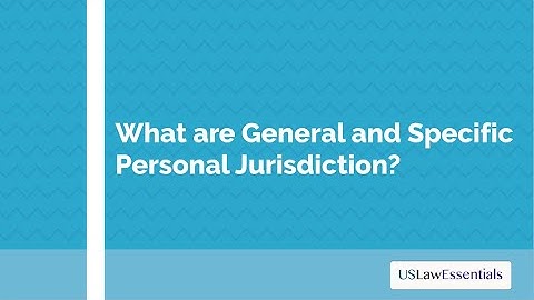 What are general and specific personal jurisdiction (very low music volume)