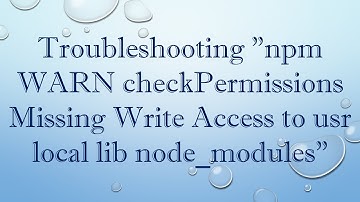 Troubleshooting "npm WARN checkPermissions Missing Write Access to usr local lib node_modules"