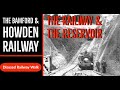 The Bamford & Howden Railway featuring Ladybower Reservoir & Dam
