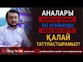 Аналары қайтыс болып, екі ағайынды араз боп кетті. Қалай татуластырамыз?