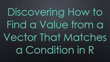 Discovering How to Find a Value from a Vector That Matches a Condition in R