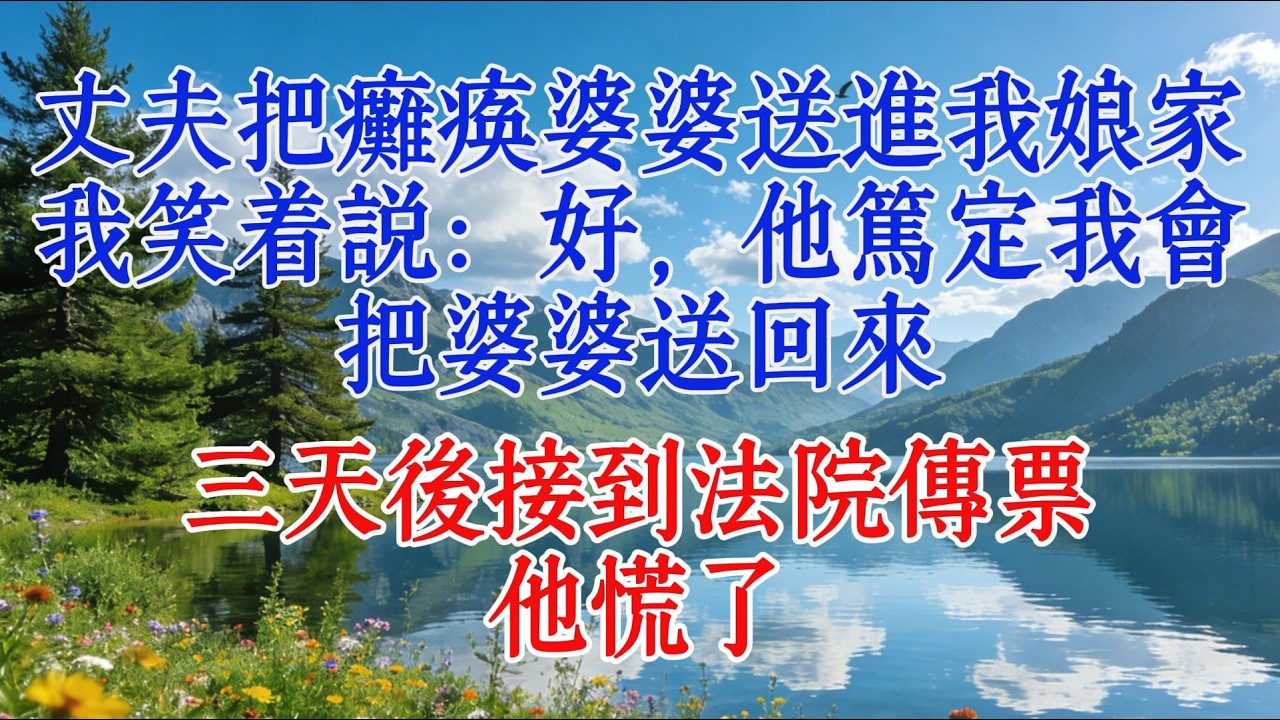 丈夫把癱瘓婆婆送進我娘家，我笑着說：好，他篤定我會把婆婆送回來，三天後接到法院傳票他慌了#婆媳 #故事 #感情