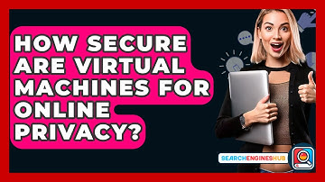 How Secure Are Virtual Machines For Online Privacy? - SearchEnginesHub.com
