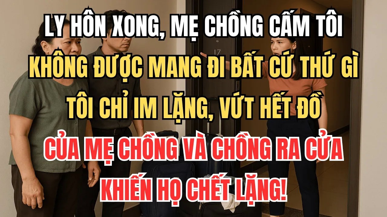 Vừa Ly Hôn, Mẹ Chồng Cấm Tôi Mang Đi Bất Cứ Thứ Gì, Tôi Im Lặng Vứt Hết Đồ Của Mẹ Chồng Và Chồng