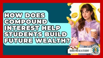 How Does Compound Interest Help Students Build Future Wealth? - Budgeting as a Student