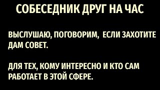 Собеседник друг на час- предлагаю поговорить, это может помочь Вам.