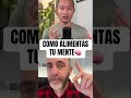 Cómo alimentas tu mente.