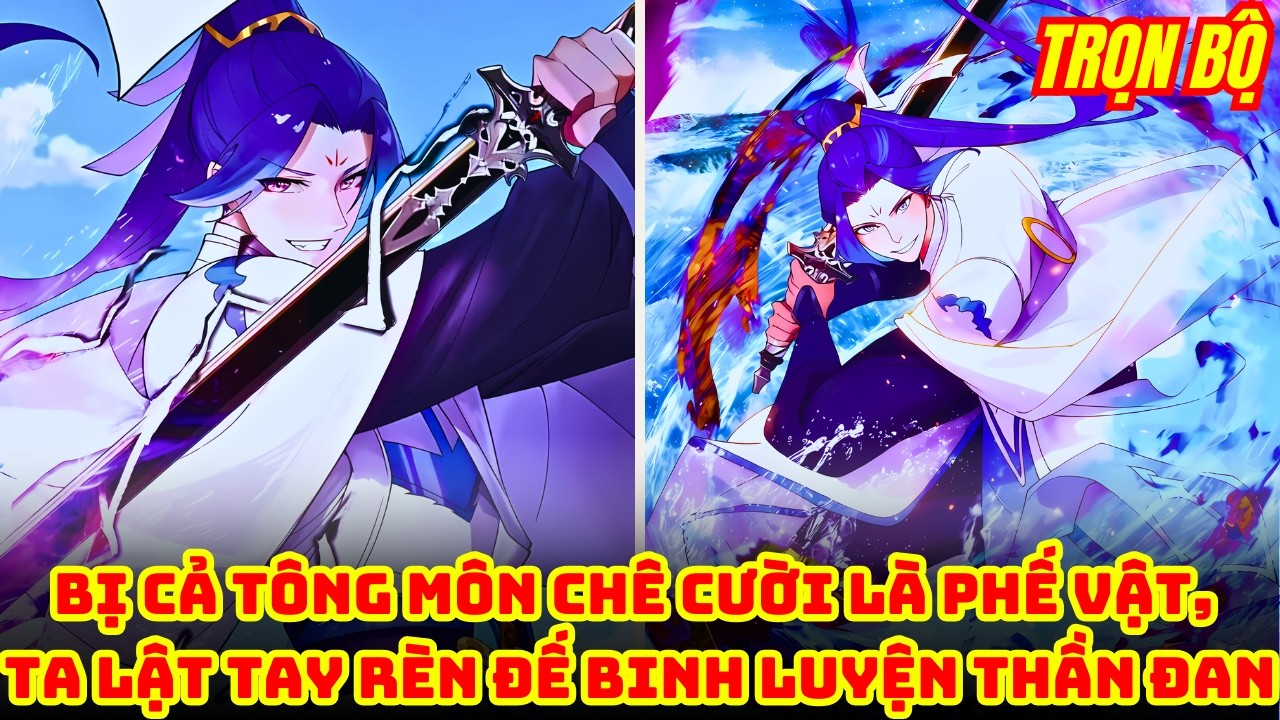 Fix Lỗi | Trọn Bộ | Bị Cả Tông Môn Chê Cười Là Phế Vật, Ta Lật Tay Rèn Đế Binh Luyện Thần Đan