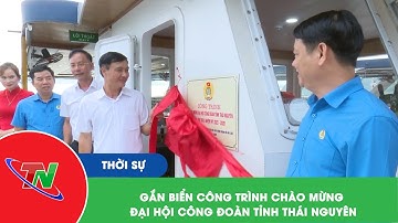 Gắn biển công trình chào mừng Đại hội Công đoàn tỉnh Thái Nguyên