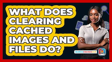 What Does Clearing Cached Images And Files Do?