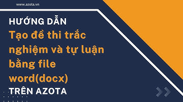 Tạo đề thi trắc nghiệm và tự luận bằng file word docx trên Azota