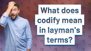 What does codify mean in layman's terms?