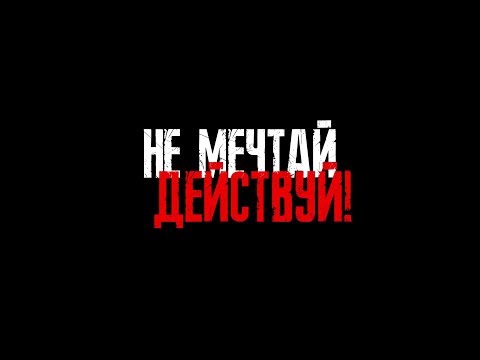 НЕ МЕЧТАЙ, ДЕЙСТВУЙ!