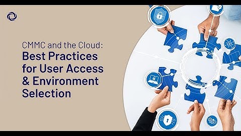 CMMC and the Cloud: Best Practices for User Access and Environment Selection