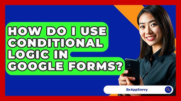 How Do I Use Conditional Logic In Google Forms? - Be App Savvy