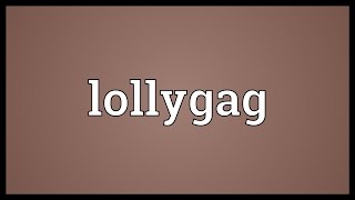 So, if you're lollygagging. 