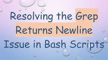 Resolving the Grep Returns Newline Issue in Bash Scripts