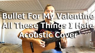 Bullet For My Valentine - All These Things I Hate (Acoustic Cover) by Bullet