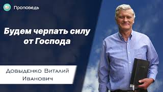 Будем черпать силу от Господа - Довыденко В.И. | Проповедь