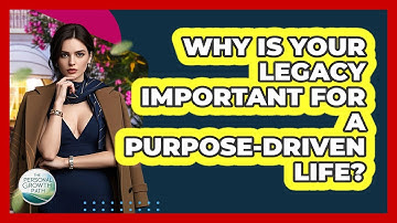 Why Is Your Legacy Important For A Purpose-driven Life? - The Personal Growth Path