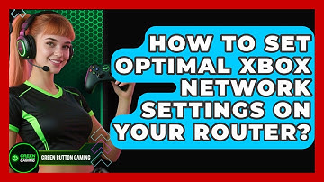 How To Set Optimal Xbox Network Settings On Your Router? - Green Button Gaming