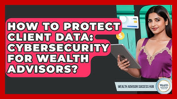 How To Protect Client Data: Cybersecurity For Wealth Advisors? - Wealth Advisor Success Hub