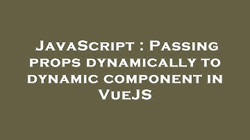 JavaScript : Passing props dynamically to dynamic component in VueJS