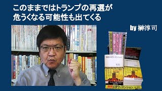 このままではトランプの再選が危うくなる可能性も出てくる　by榊淳司