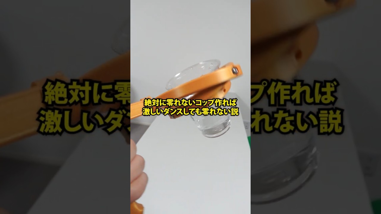 絶対に零れないコップ作れば激しいダンスしても零れない説