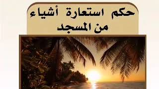 حكك استعارة اشياء من المسجد..؟./الشيخ محمد بن صالح العثيمين- رحمه الله تعالى-.