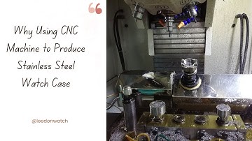 Why Using CNC Machine to Produce Stainless Steel Watch Case