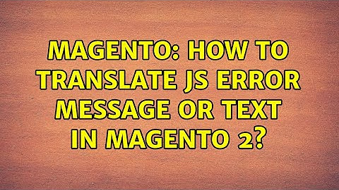 Magento: How to translate JS error message or text in Magento 2? (6 Solutions!!)