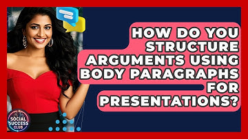 How Do You Structure Arguments Using Body Paragraphs For Presentations? - Social Success Club