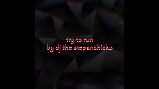Dj The Stepanchicko - Try To Run