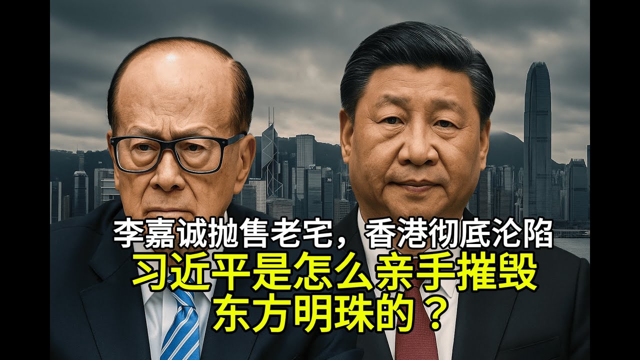 李嘉诚抛售老宅，香港彻底沦陷：习近平是怎么亲手摧毁东方明珠的？