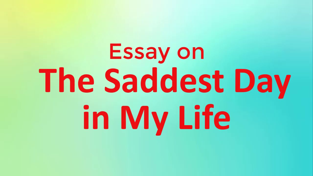 write an essay on the saddest day of my life