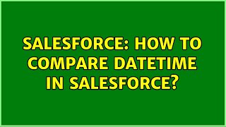 Salesforce: How to compare datetime in salesforce? (2 Solutions!!)