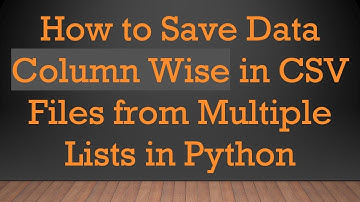 How to Save Data Column Wise in CSV Files from Multiple Lists in Python