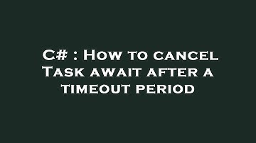 C# : How to cancel Task await after a timeout period