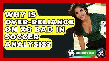 Why Is Over-reliance On xG Bad In Soccer Analysis? - Soccer Stats Vault