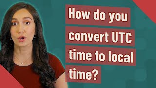 How do you convert UTC time to local time?