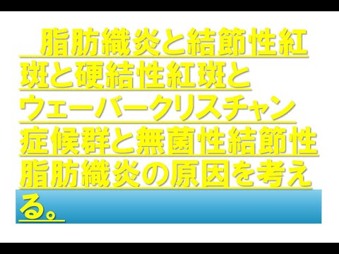 脂肪織炎と結節性紅斑と硬結性紅斑とウェーバークリスチャン症候群と無菌性結節性脂肪織炎の原因を考える