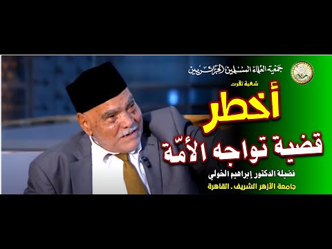 أخطر قضية تواجه الأمة الدكتور إبراهيم الخولي